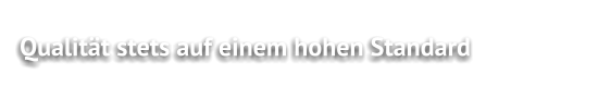 Qualität stets auf einem hohen Standard